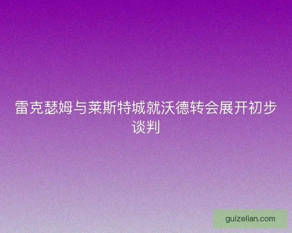 雷克瑟姆与莱斯特城就沃德转会展开初步谈判