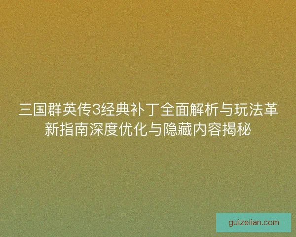 三国群英传3经典补丁全面解析与玩法革新指南深度优化与隐藏内容揭秘