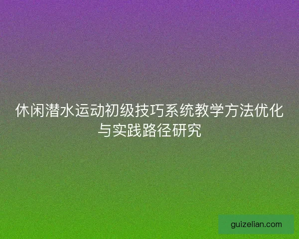 休闲潜水运动初级技巧系统教学方法优化与实践路径研究